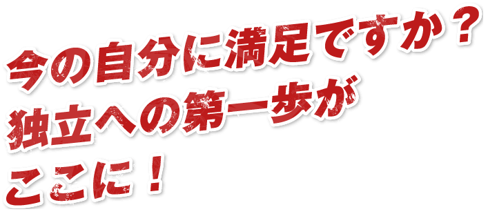 今の自分に満足ですか？独立への第一歩がここに！